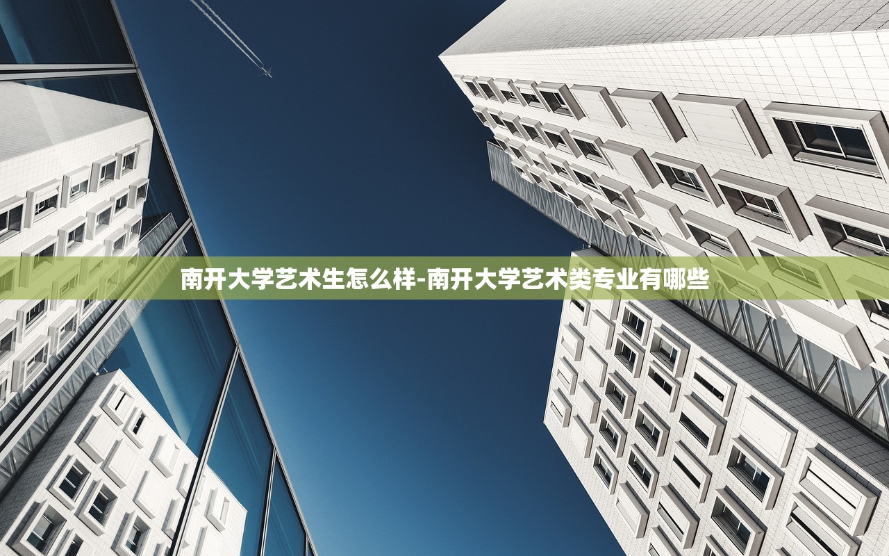 南开大学艺术生怎么样-南开大学艺术类专业有哪些